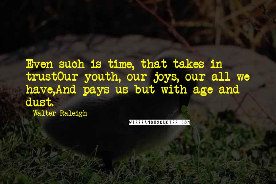 Walter Raleigh Quotes: Even such is time, that takes in trustOur youth, our joys, our all we have,And pays us but with age and dust.