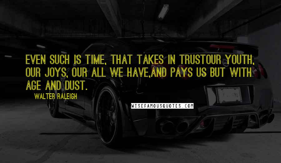 Walter Raleigh Quotes: Even such is time, that takes in trustOur youth, our joys, our all we have,And pays us but with age and dust.