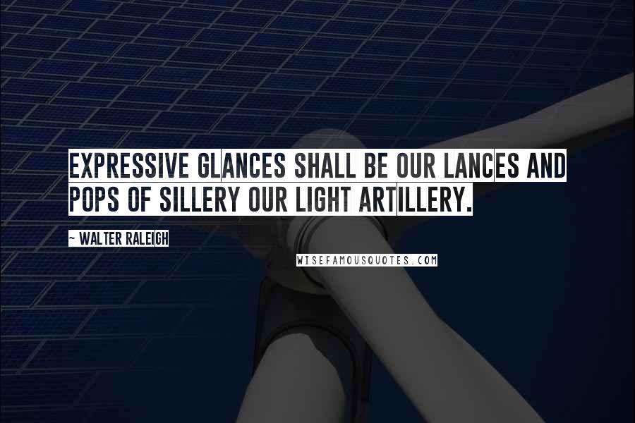 Walter Raleigh Quotes: Expressive glances Shall be our lances And pops of Sillery Our light artillery.