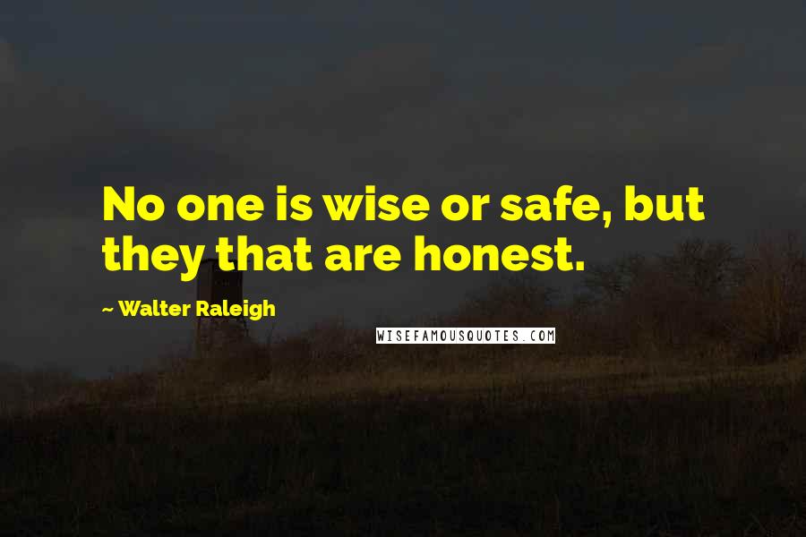 Walter Raleigh Quotes: No one is wise or safe, but they that are honest.