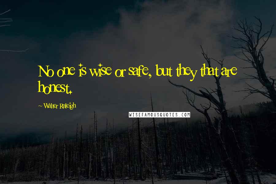 Walter Raleigh Quotes: No one is wise or safe, but they that are honest.
