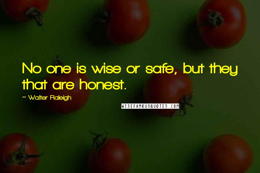 Walter Raleigh Quotes: No one is wise or safe, but they that are honest.