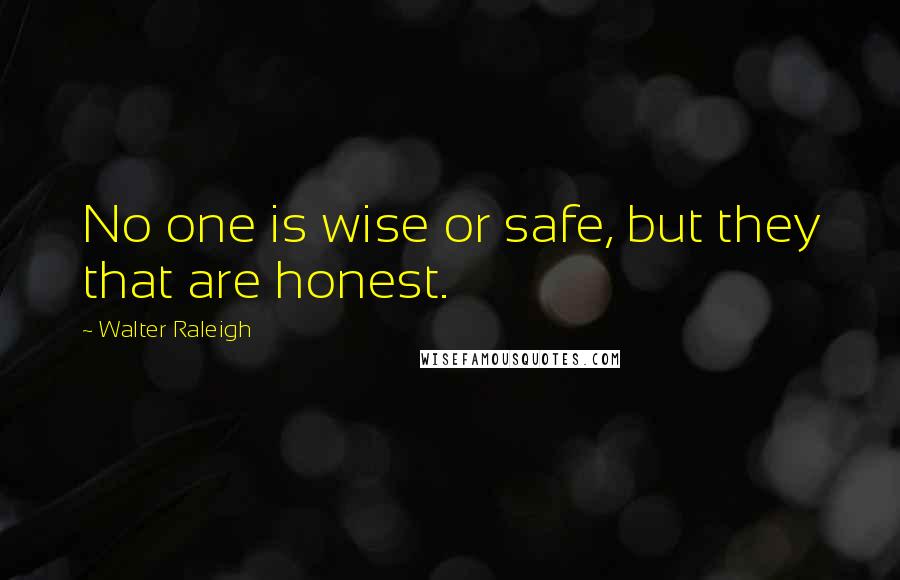 Walter Raleigh Quotes: No one is wise or safe, but they that are honest.