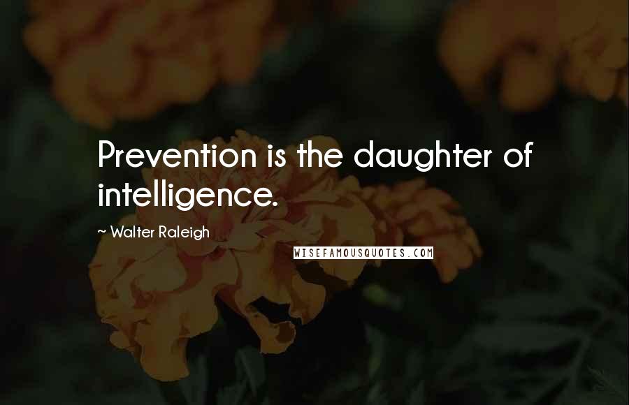 Walter Raleigh Quotes: Prevention is the daughter of intelligence.