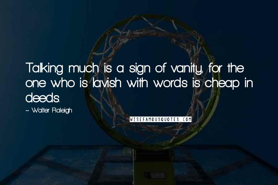 Walter Raleigh Quotes: Talking much is a sign of vanity, for the one who is lavish with words is cheap in deeds.