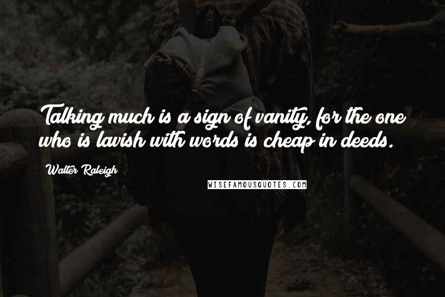 Walter Raleigh Quotes: Talking much is a sign of vanity, for the one who is lavish with words is cheap in deeds.