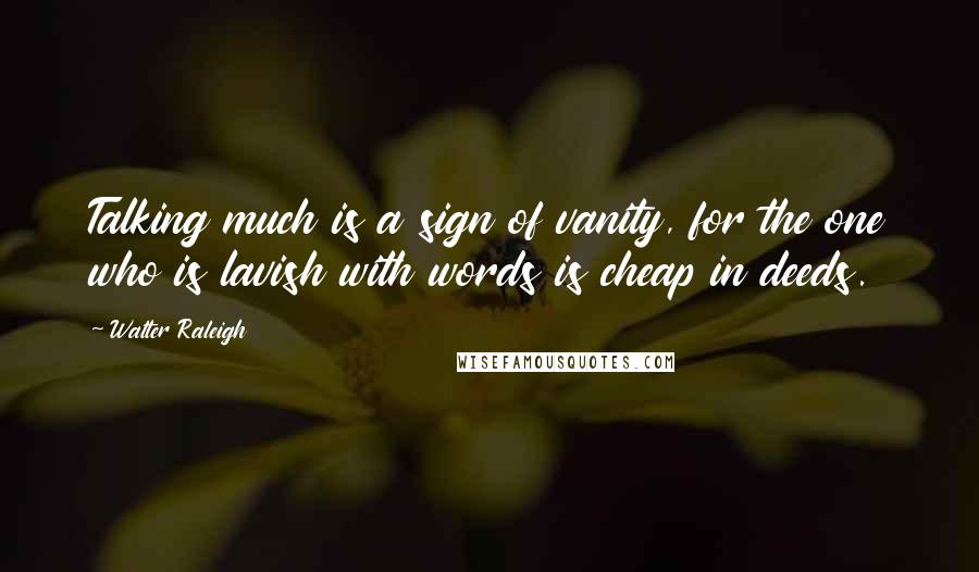 Walter Raleigh Quotes: Talking much is a sign of vanity, for the one who is lavish with words is cheap in deeds.