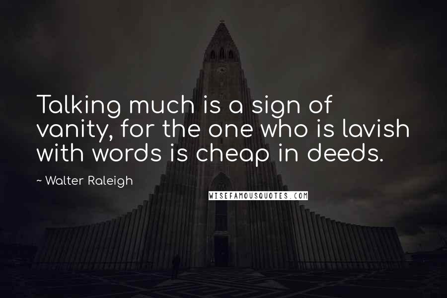 Walter Raleigh Quotes: Talking much is a sign of vanity, for the one who is lavish with words is cheap in deeds.