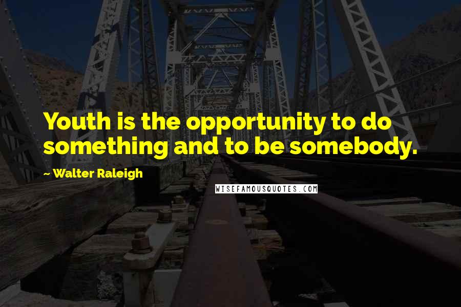 Walter Raleigh Quotes: Youth is the opportunity to do something and to be somebody.