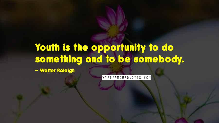 Walter Raleigh Quotes: Youth is the opportunity to do something and to be somebody.