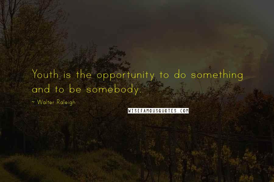 Walter Raleigh Quotes: Youth is the opportunity to do something and to be somebody.