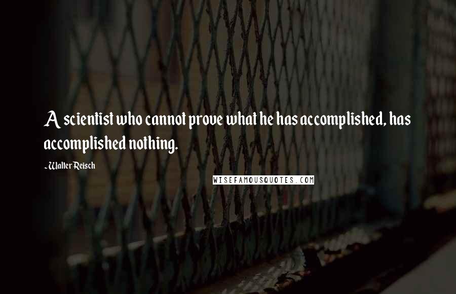 Walter Reisch Quotes: A scientist who cannot prove what he has accomplished, has accomplished nothing.