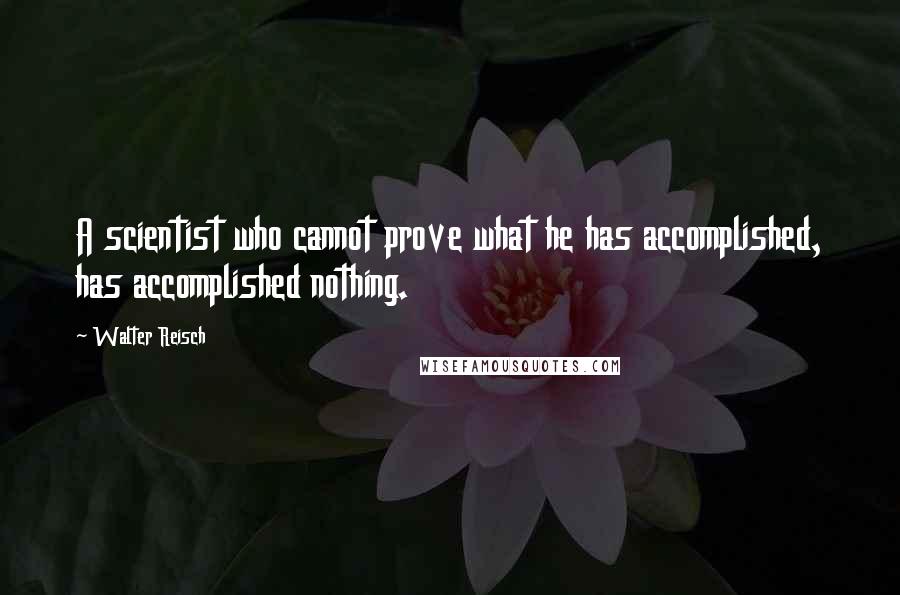 Walter Reisch Quotes: A scientist who cannot prove what he has accomplished, has accomplished nothing.