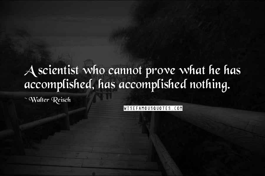 Walter Reisch Quotes: A scientist who cannot prove what he has accomplished, has accomplished nothing.