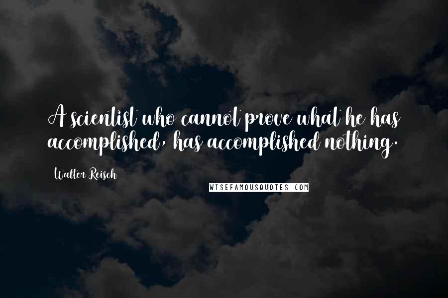 Walter Reisch Quotes: A scientist who cannot prove what he has accomplished, has accomplished nothing.