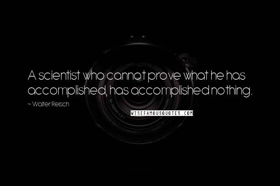 Walter Reisch Quotes: A scientist who cannot prove what he has accomplished, has accomplished nothing.