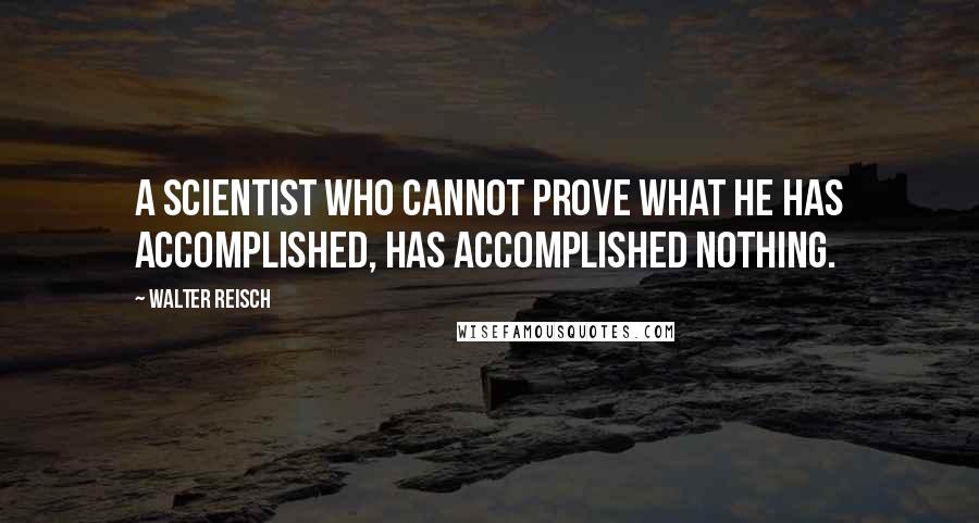 Walter Reisch Quotes: A scientist who cannot prove what he has accomplished, has accomplished nothing.