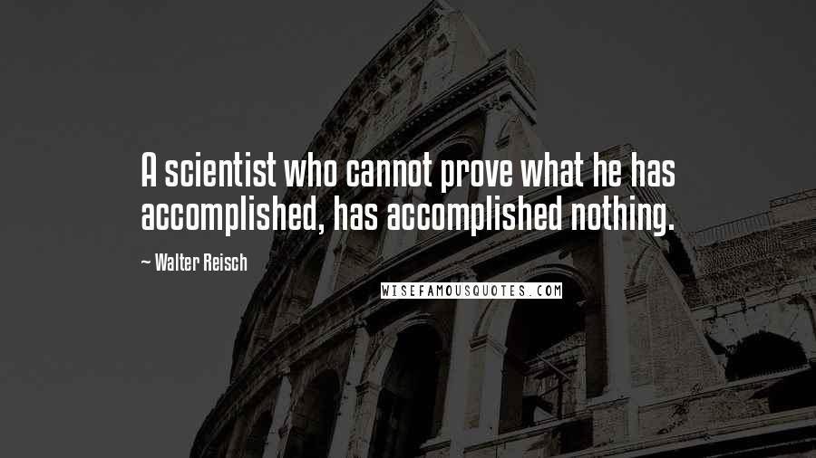 Walter Reisch Quotes: A scientist who cannot prove what he has accomplished, has accomplished nothing.