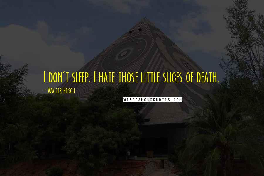 Walter Reisch Quotes: I don't sleep. I hate those little slices of death.