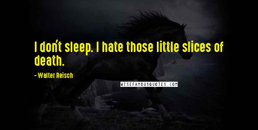 Walter Reisch Quotes: I don't sleep. I hate those little slices of death.