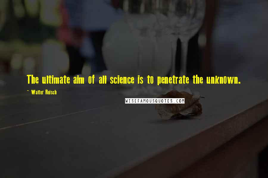 Walter Reisch Quotes: The ultimate aim of all science is to penetrate the unknown.