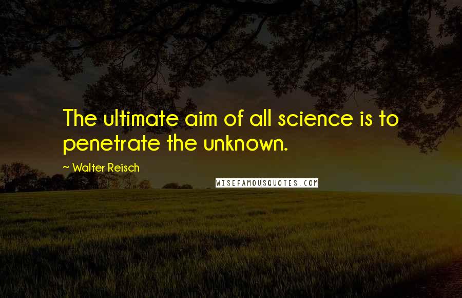 Walter Reisch Quotes: The ultimate aim of all science is to penetrate the unknown.