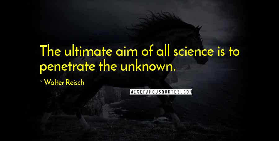 Walter Reisch Quotes: The ultimate aim of all science is to penetrate the unknown.