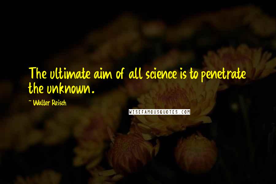 Walter Reisch Quotes: The ultimate aim of all science is to penetrate the unknown.