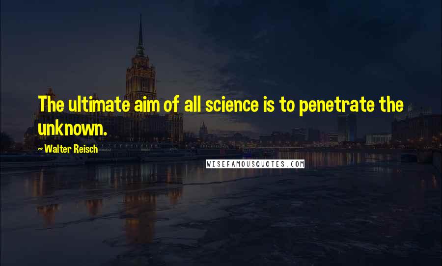 Walter Reisch Quotes: The ultimate aim of all science is to penetrate the unknown.