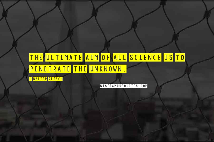 Walter Reisch Quotes: The ultimate aim of all science is to penetrate the unknown.