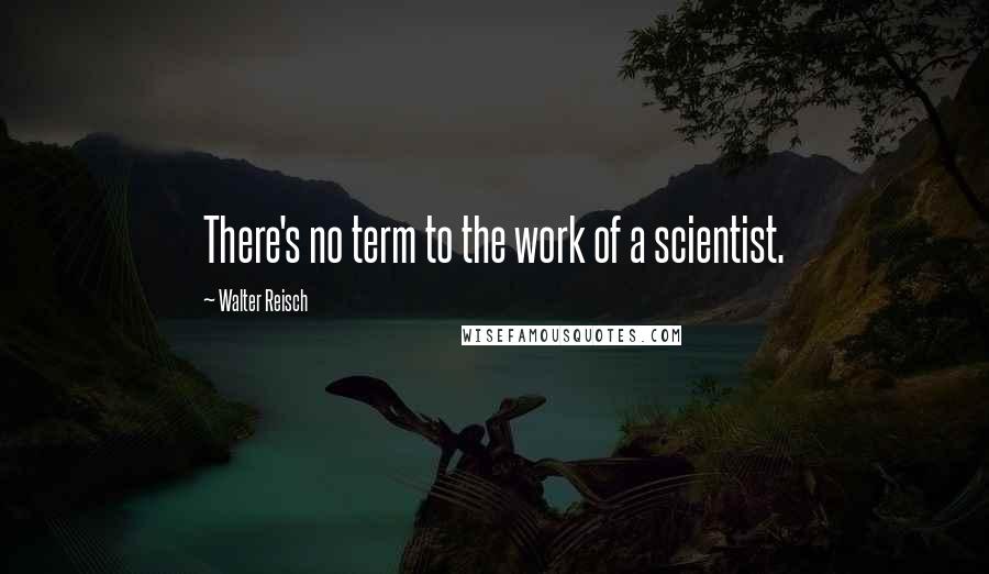 Walter Reisch Quotes: There's no term to the work of a scientist.