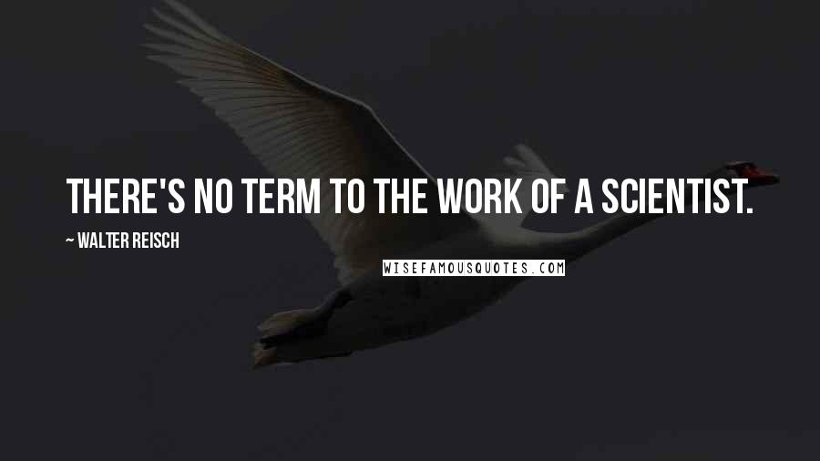 Walter Reisch Quotes: There's no term to the work of a scientist.