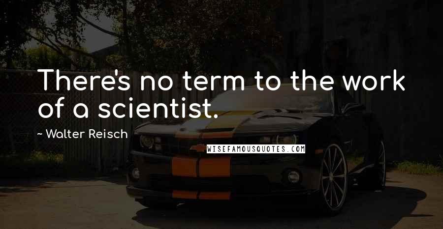 Walter Reisch Quotes: There's no term to the work of a scientist.