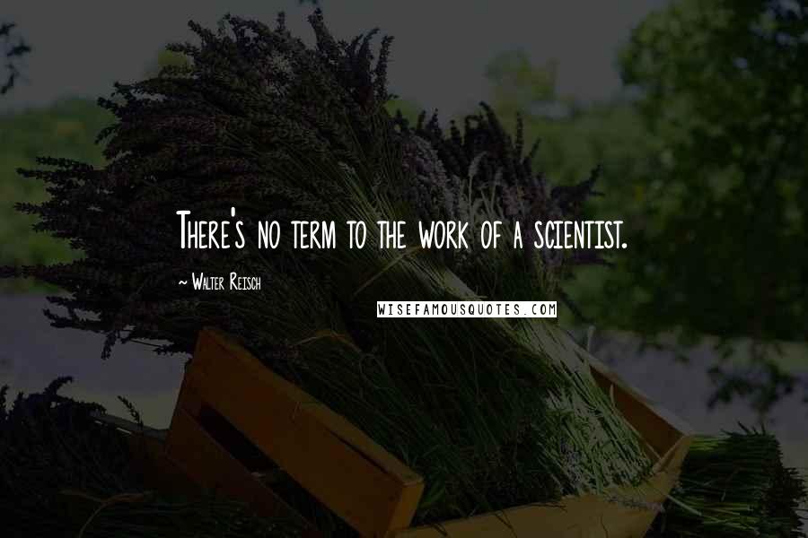 Walter Reisch Quotes: There's no term to the work of a scientist.