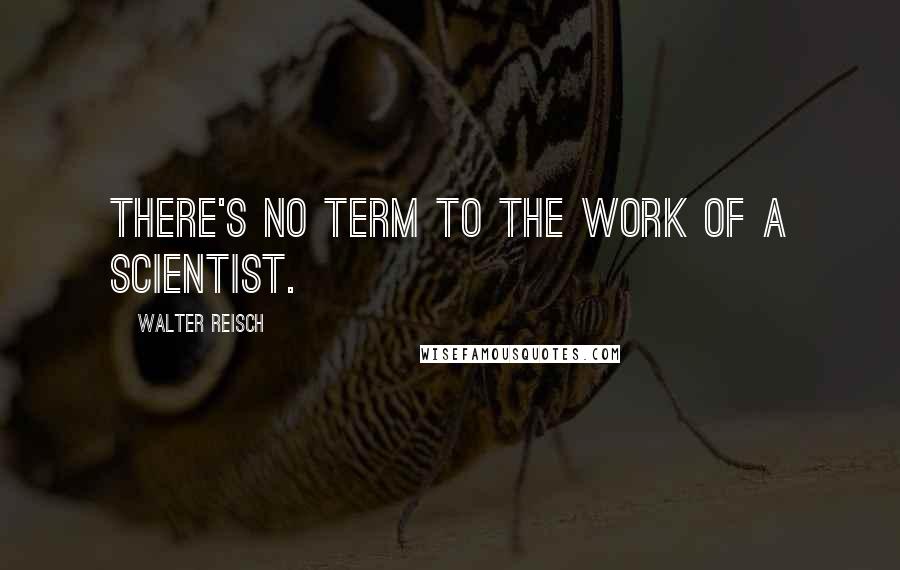 Walter Reisch Quotes: There's no term to the work of a scientist.