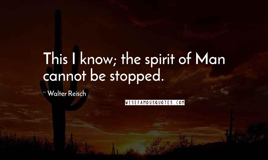 Walter Reisch Quotes: This I know; the spirit of Man cannot be stopped.