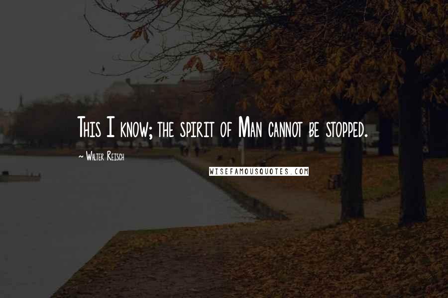 Walter Reisch Quotes: This I know; the spirit of Man cannot be stopped.
