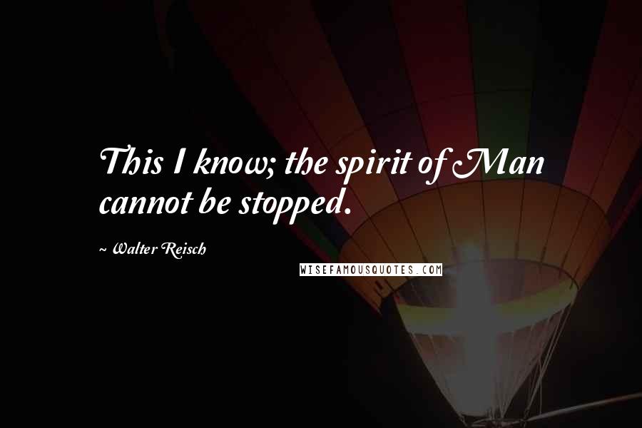 Walter Reisch Quotes: This I know; the spirit of Man cannot be stopped.