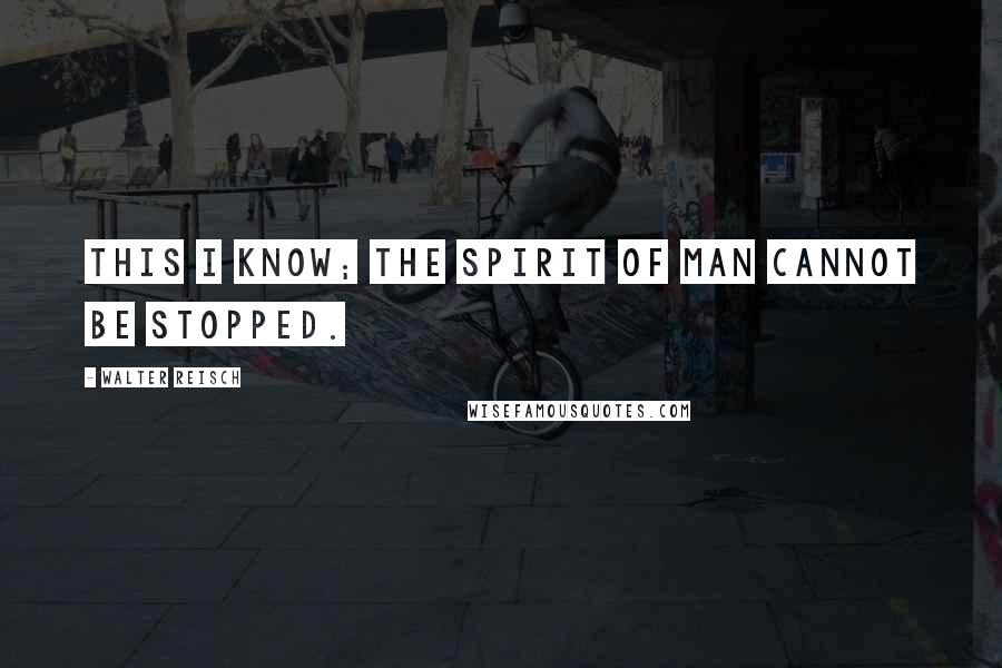 Walter Reisch Quotes: This I know; the spirit of Man cannot be stopped.