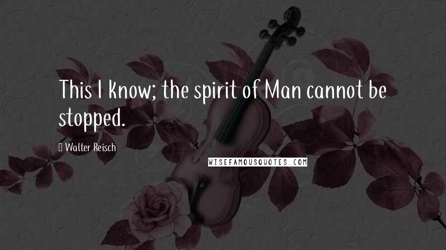 Walter Reisch Quotes: This I know; the spirit of Man cannot be stopped.