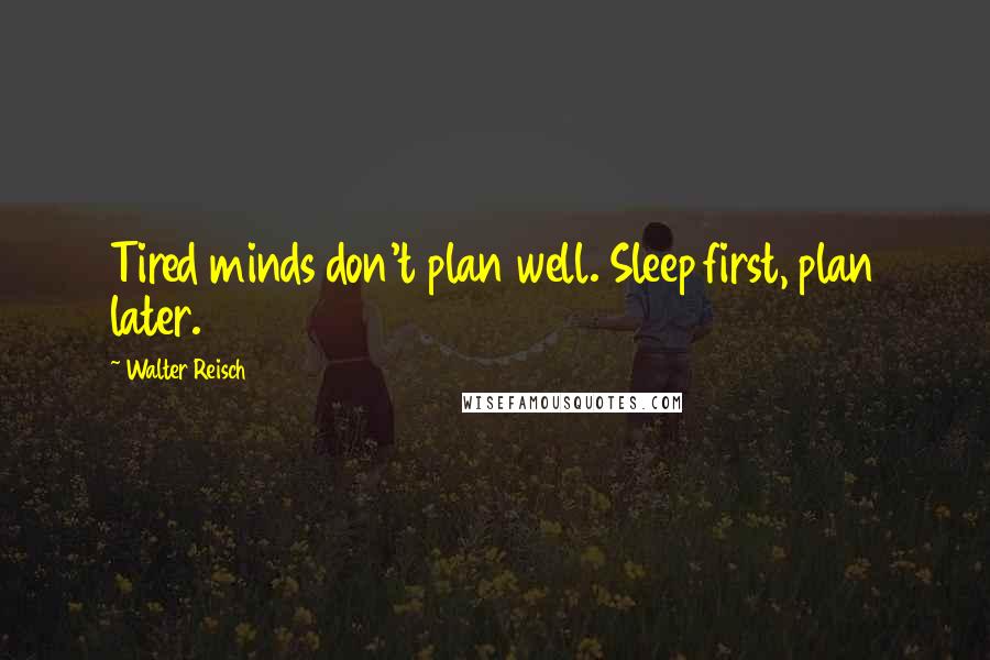 Walter Reisch Quotes: Tired minds don't plan well. Sleep first, plan later.