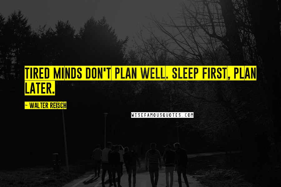 Walter Reisch Quotes: Tired minds don't plan well. Sleep first, plan later.