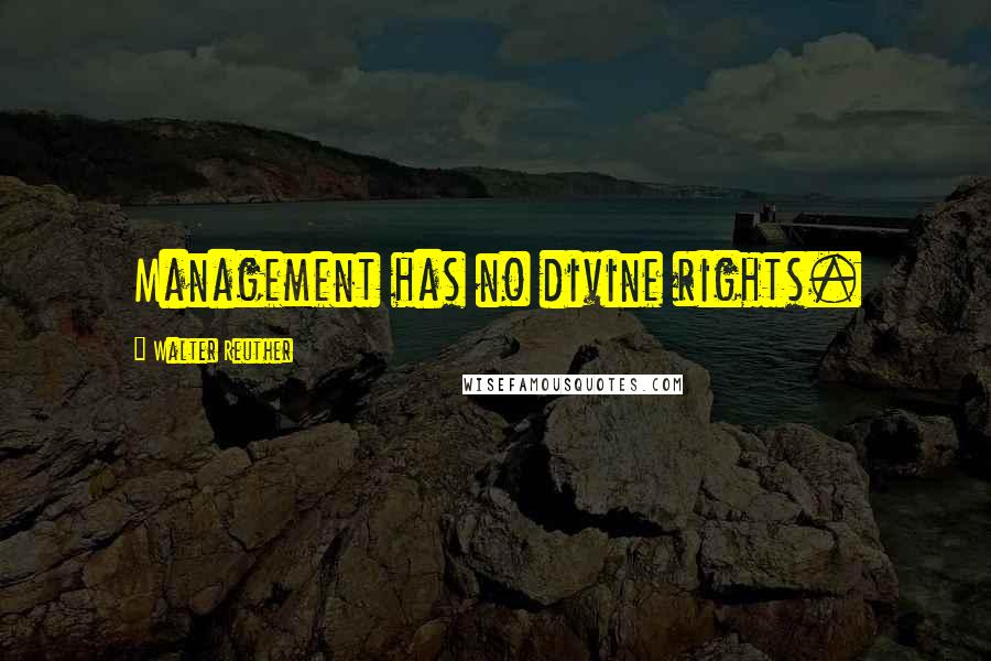 Walter Reuther Quotes: Management has no divine rights.