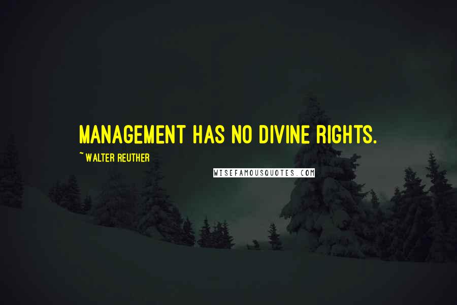 Walter Reuther Quotes: Management has no divine rights.