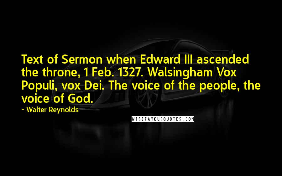 Walter Reynolds Quotes: Text of Sermon when Edward III ascended the throne, 1 Feb. 1327. Walsingham Vox Populi, vox Dei. The voice of the people, the voice of God.