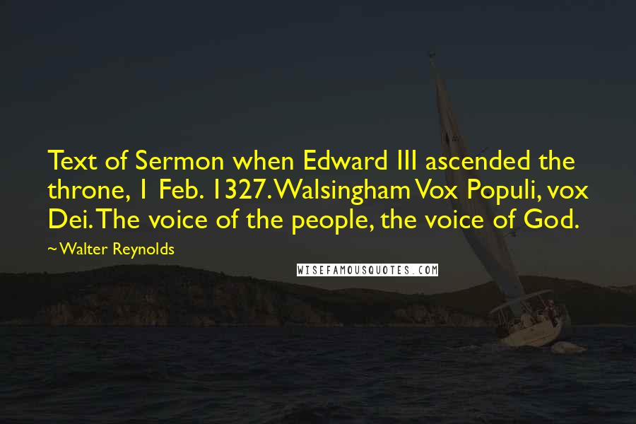 Walter Reynolds Quotes: Text of Sermon when Edward III ascended the throne, 1 Feb. 1327. Walsingham Vox Populi, vox Dei. The voice of the people, the voice of God.