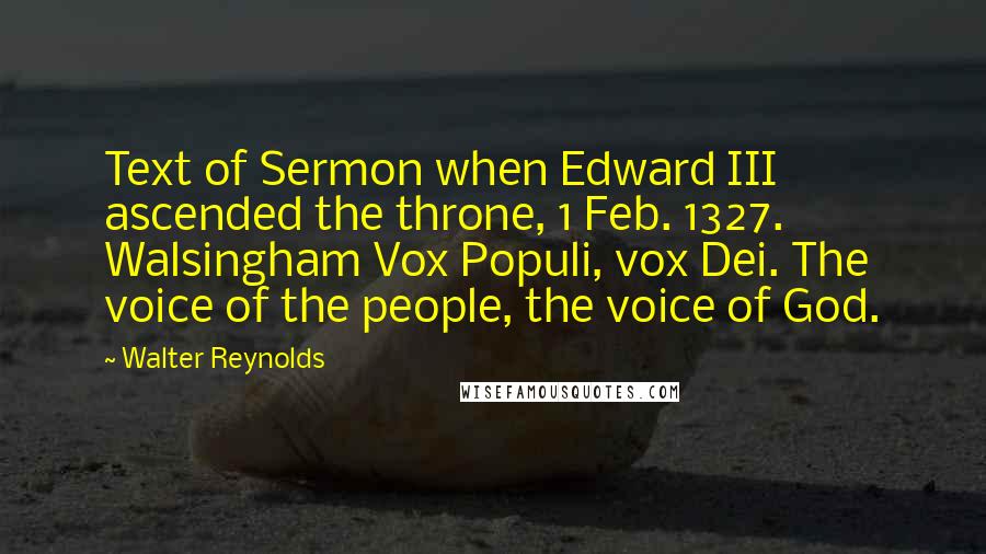 Walter Reynolds Quotes: Text of Sermon when Edward III ascended the throne, 1 Feb. 1327. Walsingham Vox Populi, vox Dei. The voice of the people, the voice of God.