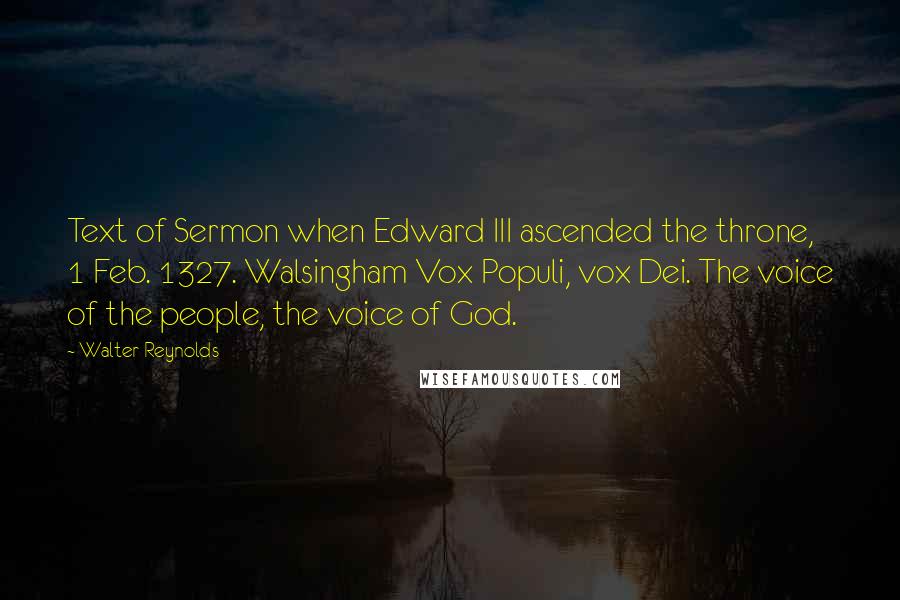 Walter Reynolds Quotes: Text of Sermon when Edward III ascended the throne, 1 Feb. 1327. Walsingham Vox Populi, vox Dei. The voice of the people, the voice of God.