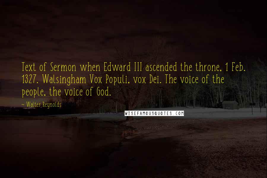Walter Reynolds Quotes: Text of Sermon when Edward III ascended the throne, 1 Feb. 1327. Walsingham Vox Populi, vox Dei. The voice of the people, the voice of God.