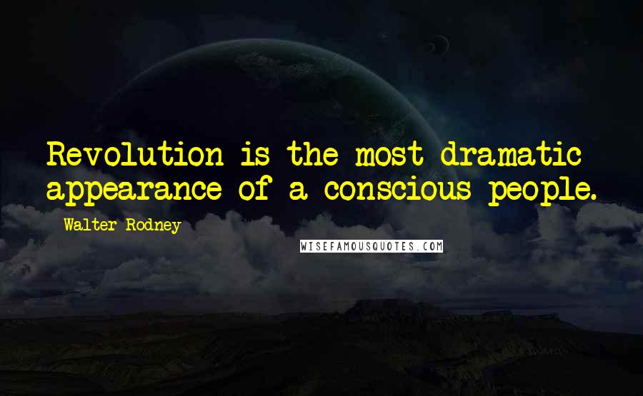 Walter Rodney Quotes: Revolution is the most dramatic appearance of a conscious people.